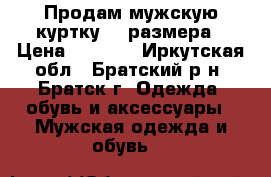 Продам мужскую куртку 54 размера › Цена ­ 2 000 - Иркутская обл., Братский р-н, Братск г. Одежда, обувь и аксессуары » Мужская одежда и обувь   